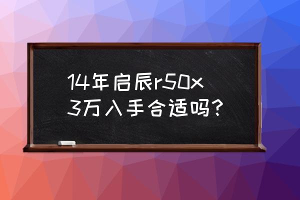 启辰r50x跑多少码合适 14年启辰r50x3万入手合适吗？