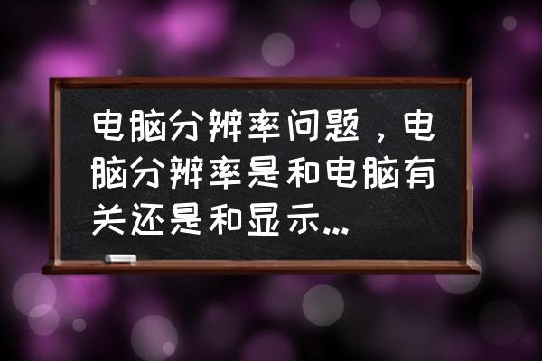 电脑桌面分辨率怎么自己改变了 电脑分辨率问题，电脑分辨率是和电脑有关还是和显示器有关？