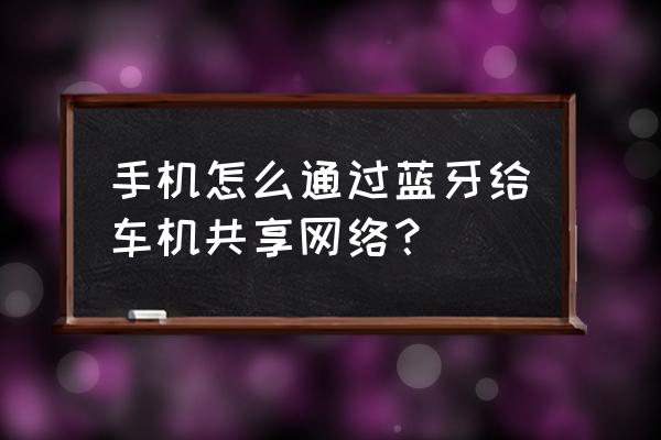 手机蓝牙同屏车载导航 手机怎么通过蓝牙给车机共享网络？