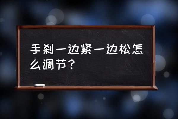 手刹突然松了怎么回事 手刹一边紧一边松怎么调节？