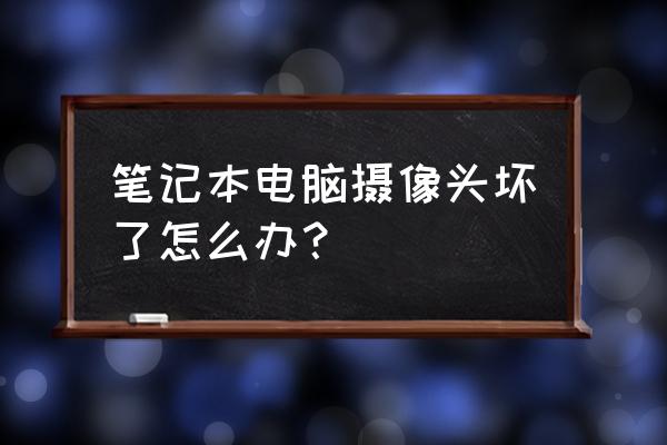 笔记本电脑摄像头怎么开启不了 笔记本电脑摄像头坏了怎么办？