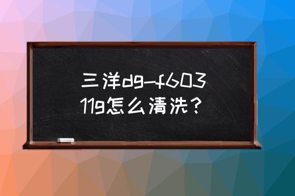 三洋滚筒洗衣机怎么清洗 三洋dg-f60311g怎么清洗？