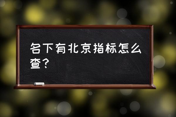 北京个人摇号申请查询 名下有北京指标怎么查？