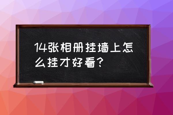 照片墙怎么挂7张好看 14张相册挂墙上怎么挂才好看？