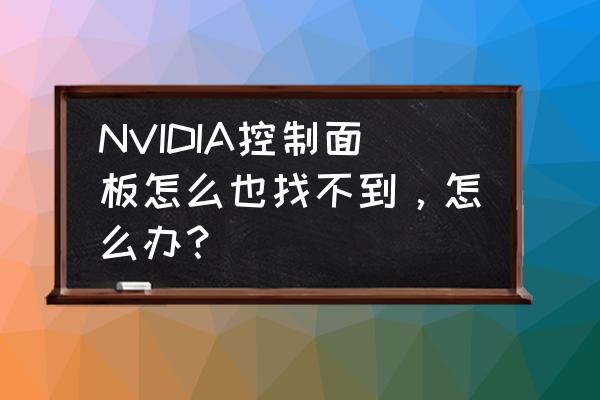 win11怎么没显卡控制面板了 NVIDIA控制面板怎么也找不到，怎么办？