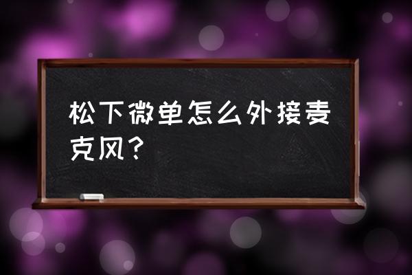 外接麦克风自制 松下微单怎么外接麦克风？