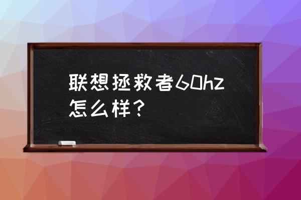 拯救者怎么调游戏刷新率 联想拯救者60hz怎么样？