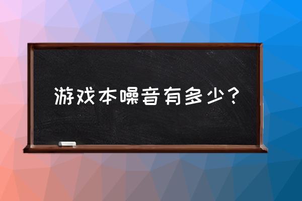 游戏本的噪音可以降低吗 游戏本噪音有多少？