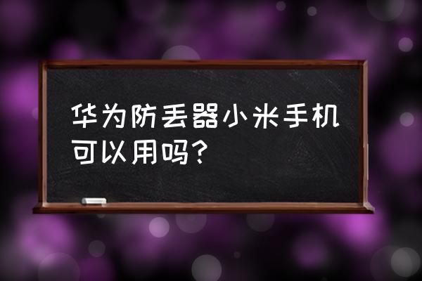 幼儿防丢器哪种最好 华为防丢器小米手机可以用吗？