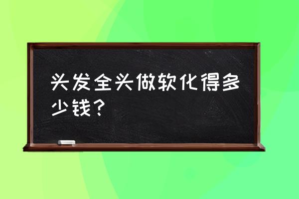 家用软化水设备报价明细表 头发全头做软化得多少钱？