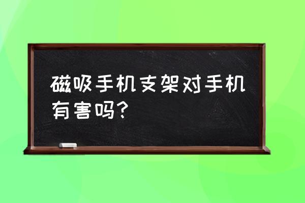 磁吸支架伤手机吗 磁吸手机支架对手机有害吗？