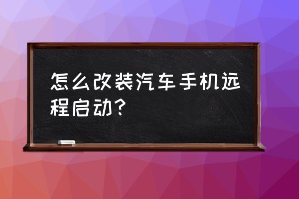 手机远程启动汽车缺点 怎么改装汽车手机远程启动？