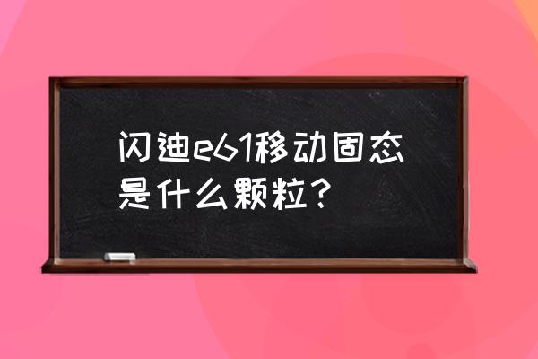 闪迪至尊超极速nvme固态移动硬盘 闪迪e61移动固态是什么颗粒？