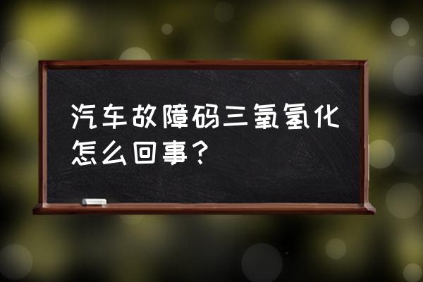 臭氧传感器工作原理 汽车故障码三氧氢化怎么回事？