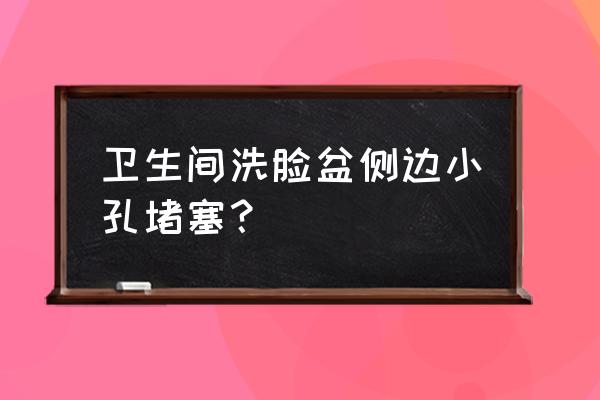 洗手池堵了教你一个方法解决它 卫生间洗脸盆侧边小孔堵塞？