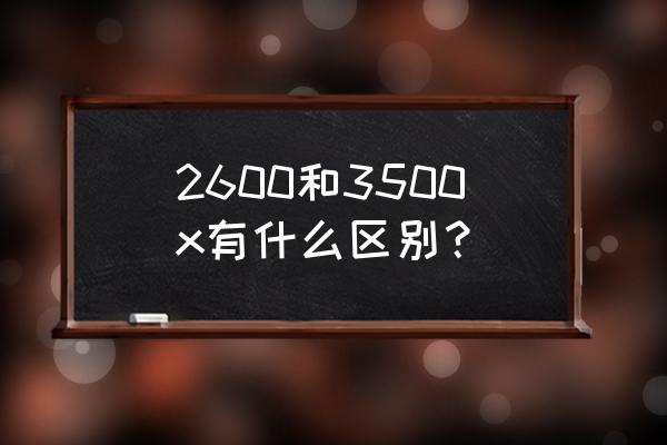 3500x历史最低价多少 2600和3500x有什么区别？