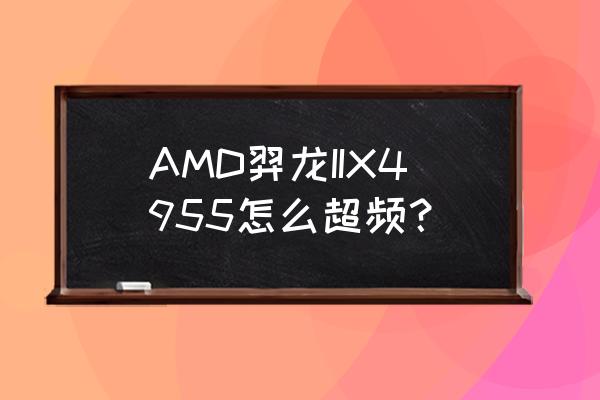 x4955超频解决办法 AMD羿龙IIX4955怎么超频？