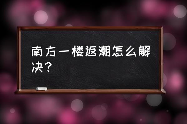 南方房间长时间没人怎么防潮 南方一楼返潮怎么解决？