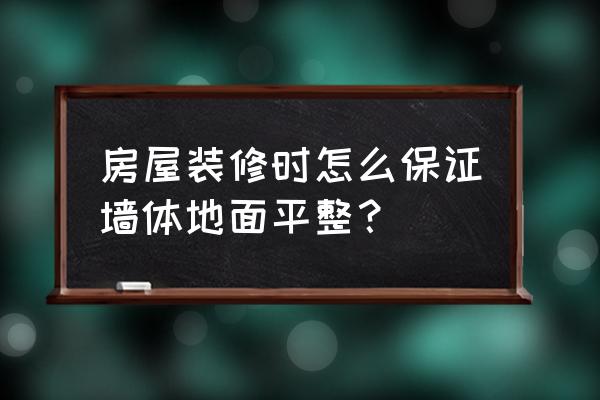 新房装修地面找平怎么做 房屋装修时怎么保证墙体地面平整？