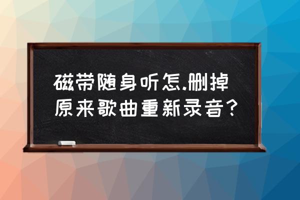 随身乐队录音怎么循环播放 磁带随身听怎.删掉原来歌曲重新录音？