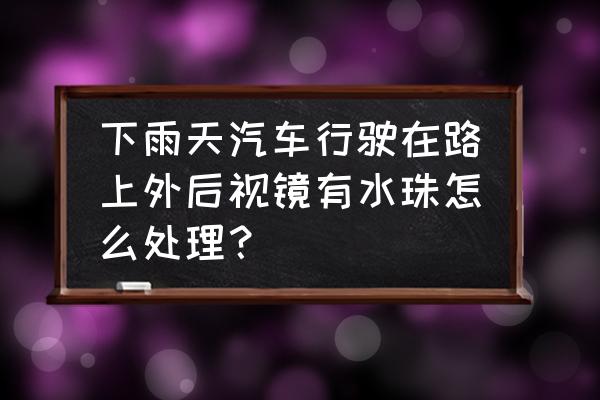 后视镜玻璃不沾水小妙招 下雨天汽车行驶在路上外后视镜有水珠怎么处理？