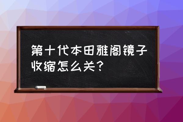 雅阁如何设置后视镜折叠 第十代本田雅阁镜子收缩怎么关？