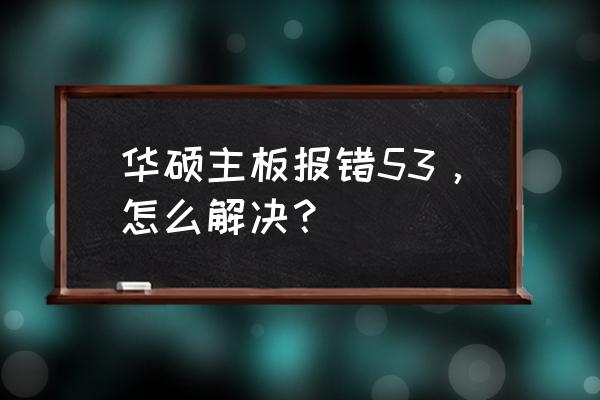 华硕x53s笔记本怎么恢复出厂设置 华硕主板报错53，怎么解决？