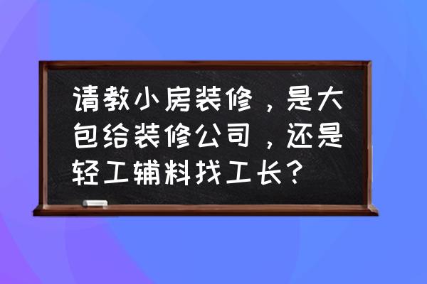 家装用什么辅料最好 请教小房装修，是大包给装修公司，还是轻工辅料找工长？