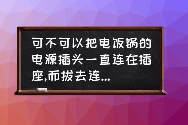 为什么不能用湿手拔电源插头 可不可以把电饭锅的电源插头一直连在插座,而拔去连在电锅上的扁插头啊？