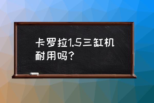 丰田三缸发动机到底质量怎样 卡罗拉1.5三缸机耐用吗？