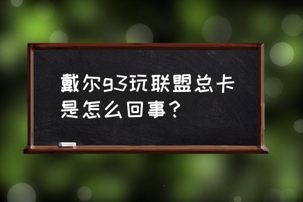 戴尔g3怎么设置游戏高性能 戴尔g3玩联盟总卡是怎么回事？