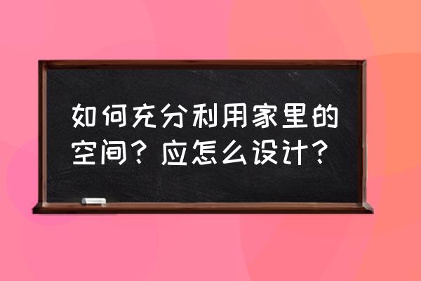 小户型如何高效率利用空间 如何充分利用家里的空间？应怎么设计？