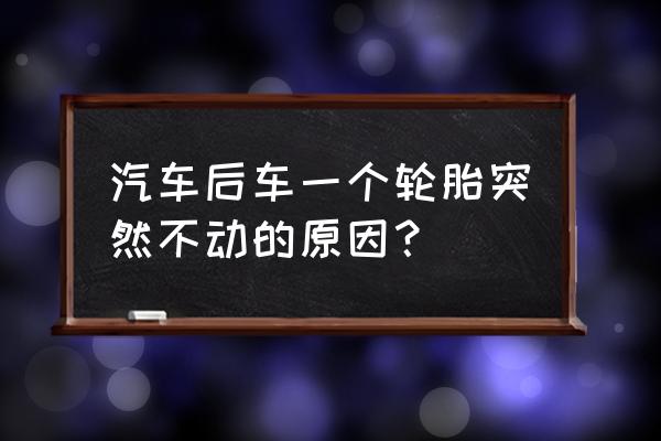 汽车后车一个轮胎突然不动的原因 汽车后车一个轮胎突然不动的原因？