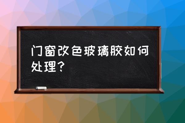 窗户改色最简单的方法 门窗改色玻璃胶如何处理？