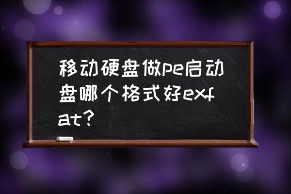 pe安装到移动硬盘 移动硬盘做pe启动盘哪个格式好exfat？