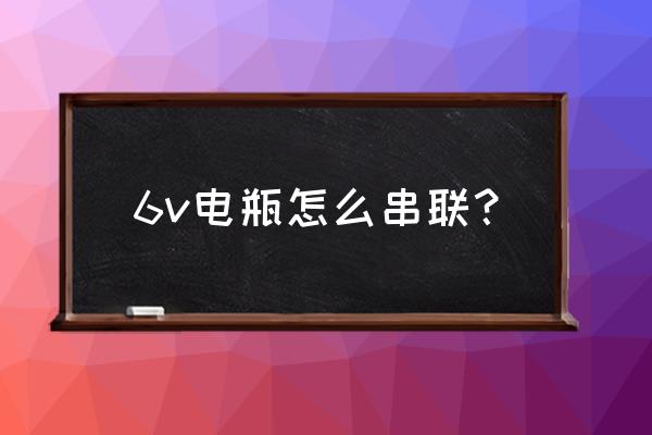 蓄电池串联并联示意图 6v电瓶怎么串联？