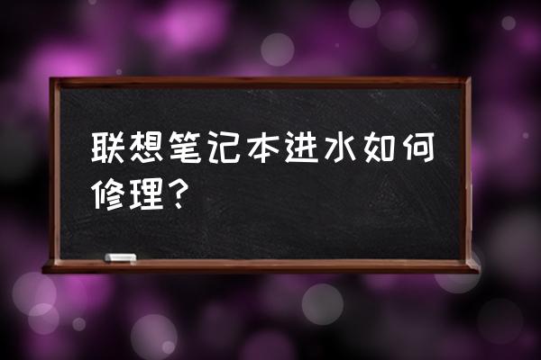 电脑进水怎么解决最好 联想笔记本进水如何修理？