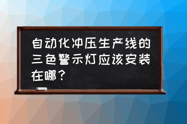 施工工地警示灯安装在哪 自动化冲压生产线的三色警示灯应该安装在哪？