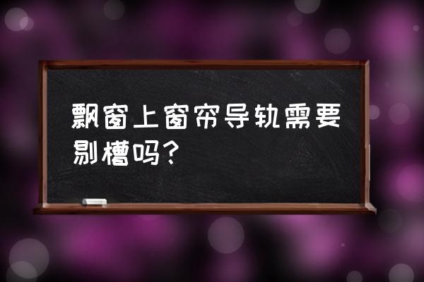 l型飘窗窗帘安装图 飘窗上窗帘导轨需要剔槽吗？