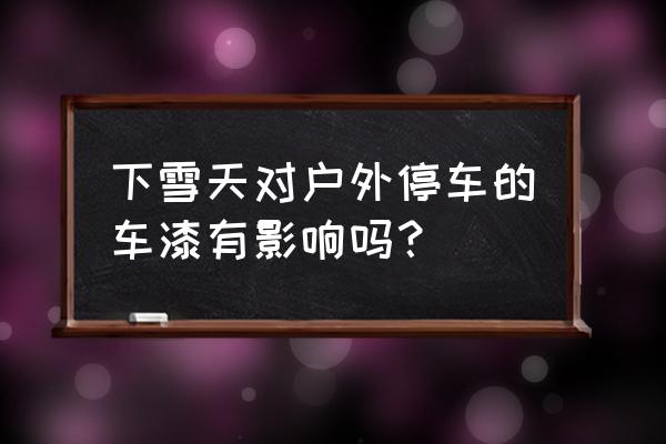 户外停车怎么保养汽车 下雪天对户外停车的车漆有影响吗？