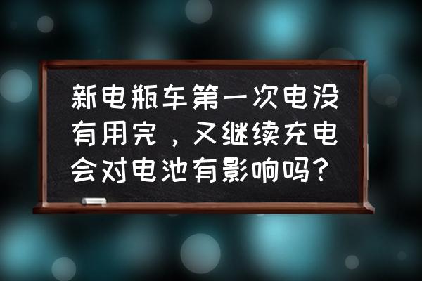 电瓶车充电对婴幼儿有影响吗 新电瓶车第一次电没有用完，又继续充电会对电池有影响吗？