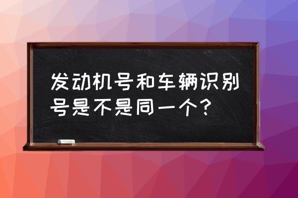 汽车发动机号和车架号有什么联系 发动机号和车辆识别号是不是同一个？