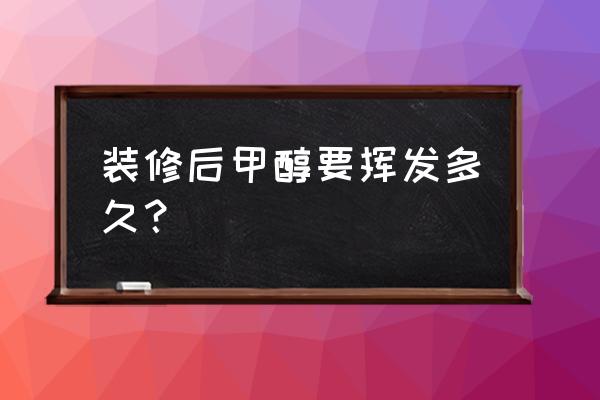 室内甲醛挥发最长要多久 装修后甲醇要挥发多久？