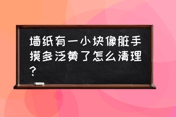 海绵擦不脏手 墙纸有一小块像脏手摸多泛黄了怎么清理？