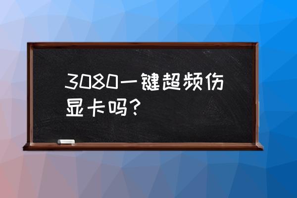 显卡一键超频按键一直开着没事吧 3080一键超频伤显卡吗？