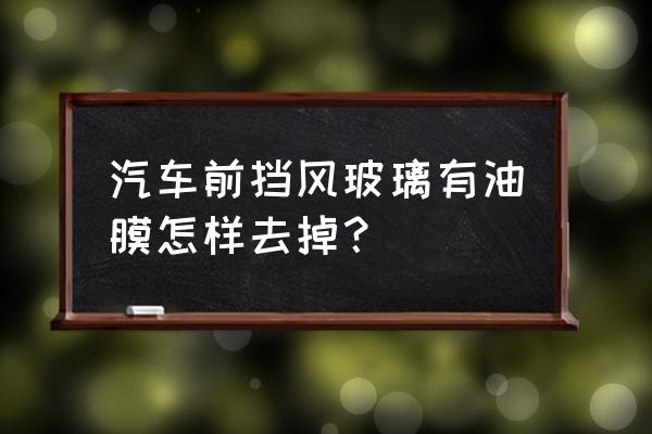 玻璃油膜去除剂正确使用方法 汽车前挡风玻璃有油膜怎样去掉？