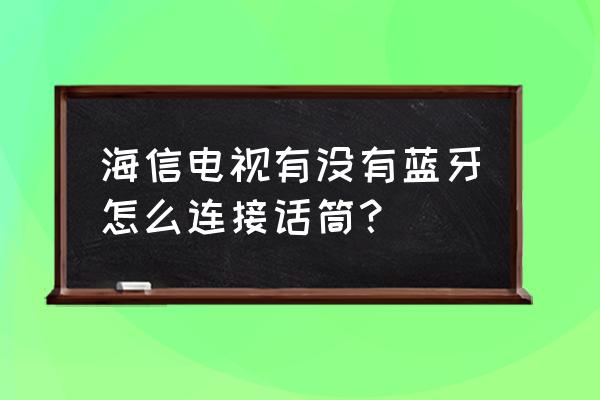 海信电视投屏可以连话筒唱歌不 海信电视有没有蓝牙怎么连接话筒？