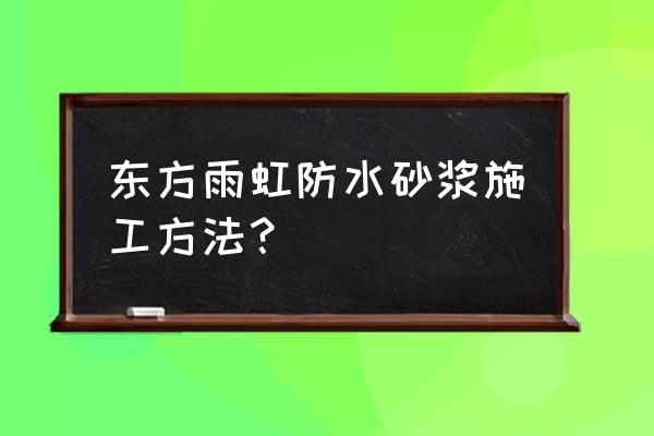 防水砂浆施工方法和注意事项 东方雨虹防水砂浆施工方法？