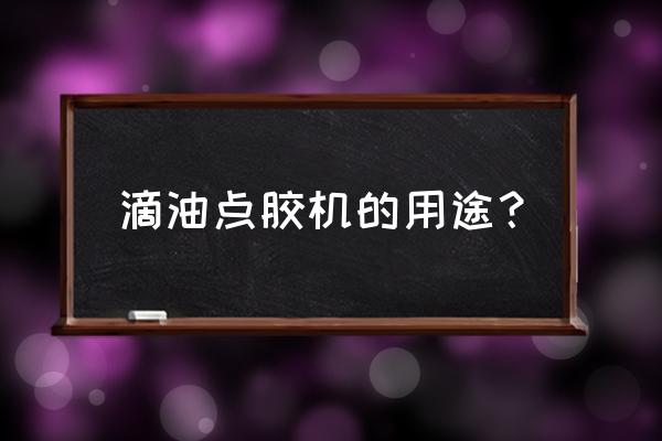 灌胶机有什么优缺点 滴油点胶机的用途？