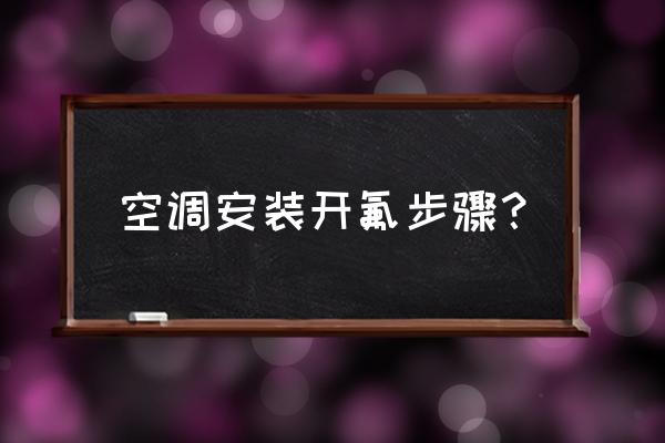 空调加雪种的正确方法 空调安装开氟步骤？